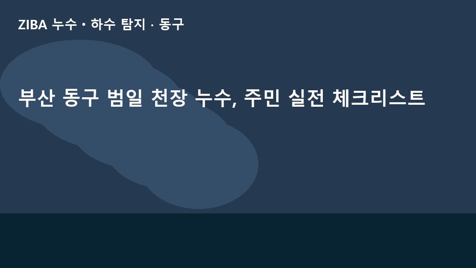부산 동구 범일 천장 누수, 주민 실전 체크리스트