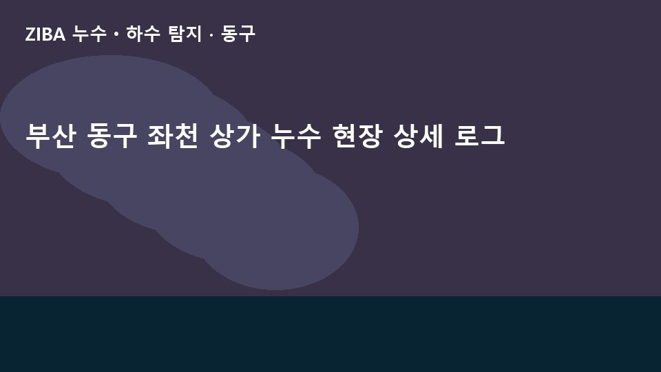 부산 동구 좌천 상가 누수 현장 상세 로그